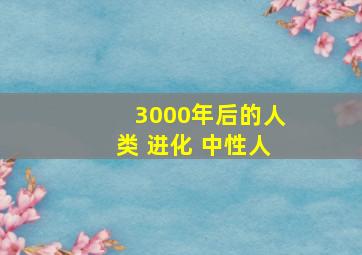 3000年后的人类 进化 中性人